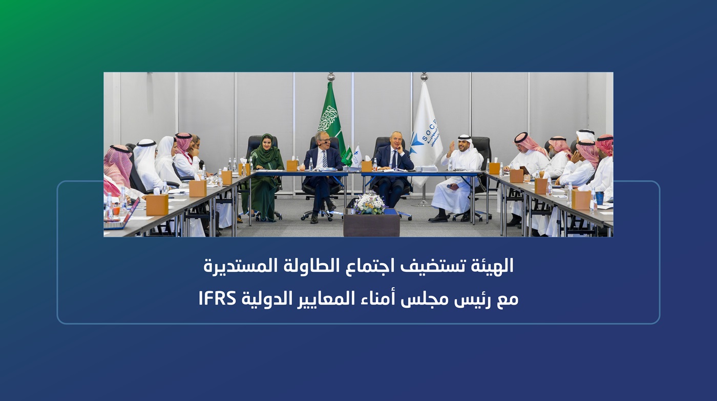 الهيئة تستضيف اجتماع الطاولة المستديرة مع رئيس مجلس أمناء المعايير الدولية IFRS