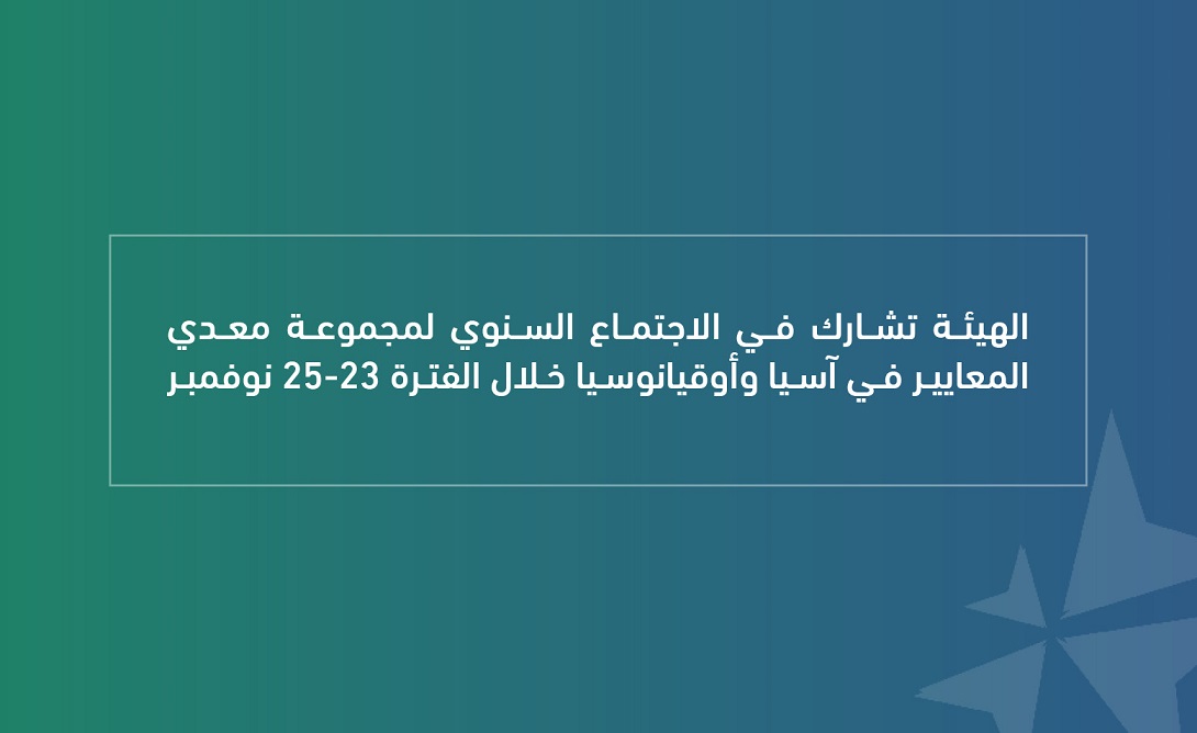 الهيئة تشارك في الاجتماع السنوي لمجموعة معدي المعايير في آسيا وأوقيانوسيا خلال الفترة 23-25 نوفمبر